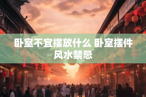 卧室不宜摆放什么 卧室摆件风水禁忌
