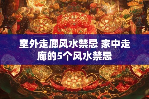 室外走廊风水禁忌 家中走廊的5个风水禁忌