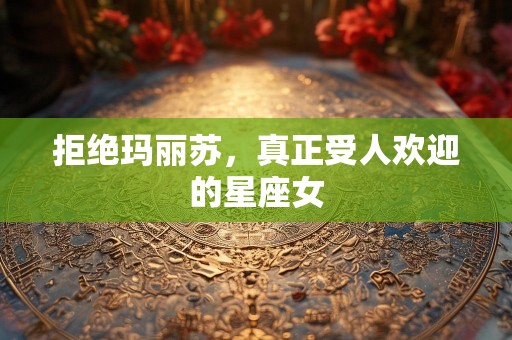 拒绝玛丽苏，真正受人欢迎的星座女