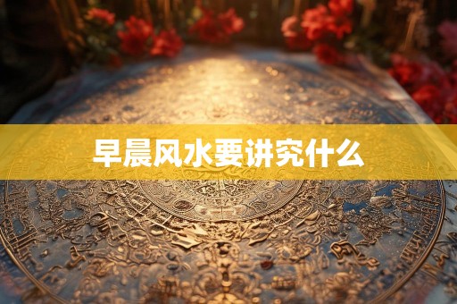 早晨风水要讲究什么