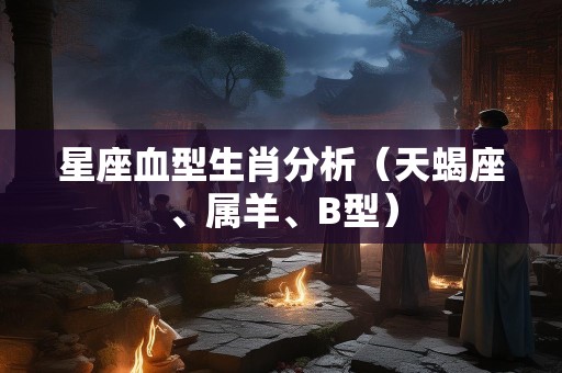 星座血型生肖分析（天蝎座、属羊、B型）