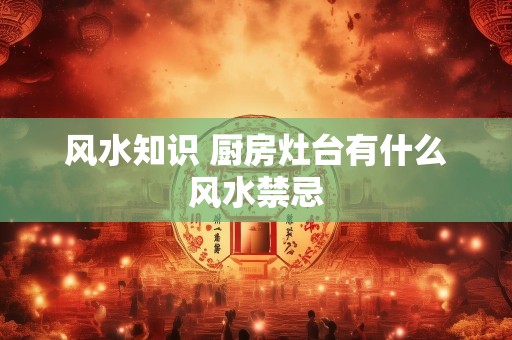 风水知识 厨房灶台有什么风水禁忌