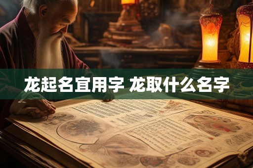 龙起名宜用字 龙取什么名字
