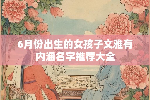 6月份出生的女孩子文雅有内涵名字推荐大全
