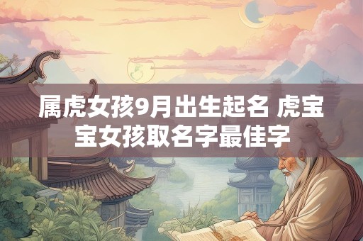 属虎女孩9月出生起名 虎宝宝女孩取名字最佳字