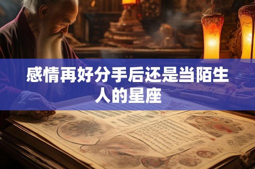 感情再好分手后还是当陌生人的星座