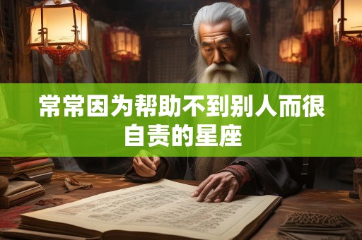 常常因为帮助不到别人而很自责的星座
