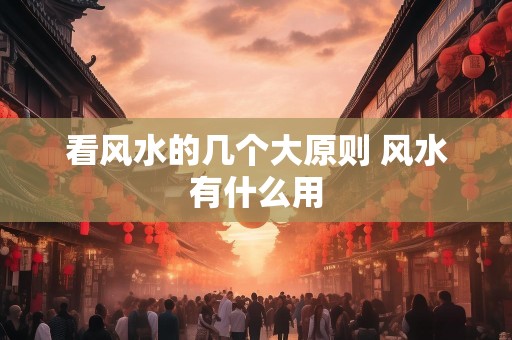 看风水的几个大原则 风水有什么用