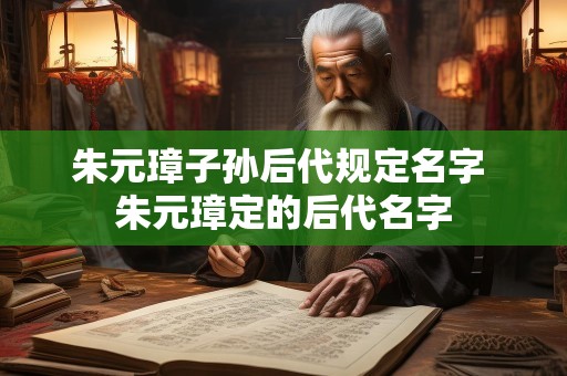 朱元璋子孙后代规定名字 朱元璋定的后代名字