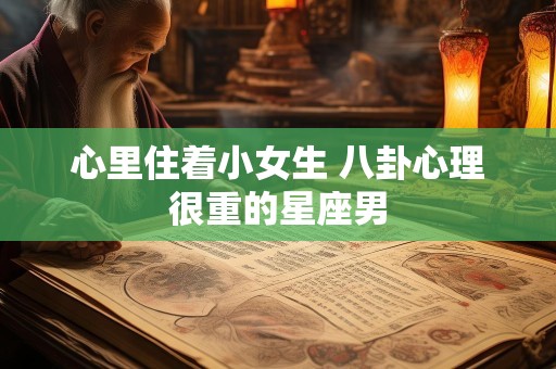 心里住着小女生 八卦心理很重的星座男