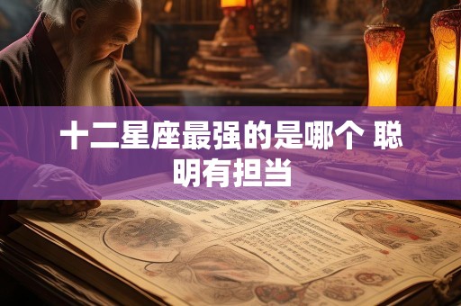 十二星座最强的是哪个 聪明有担当