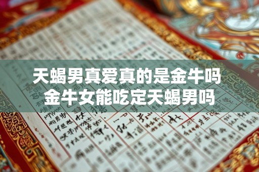 天蝎男真爱真的是金牛吗 金牛女能吃定天蝎男吗