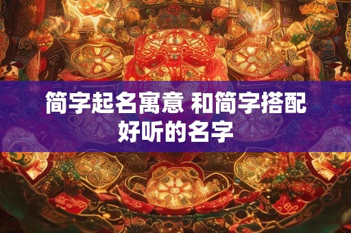 简字起名寓意 和简字搭配好听的名字