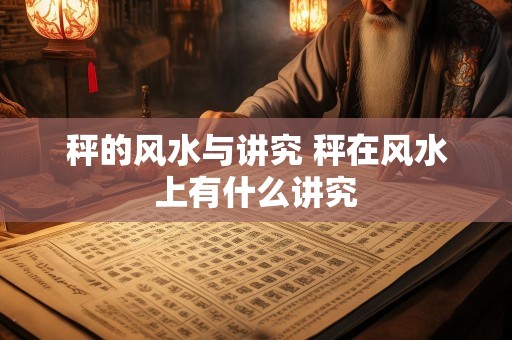 秤的风水与讲究 秤在风水上有什么讲究
