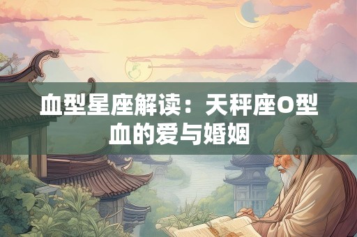 血型星座解读：天秤座O型血的爱与婚姻