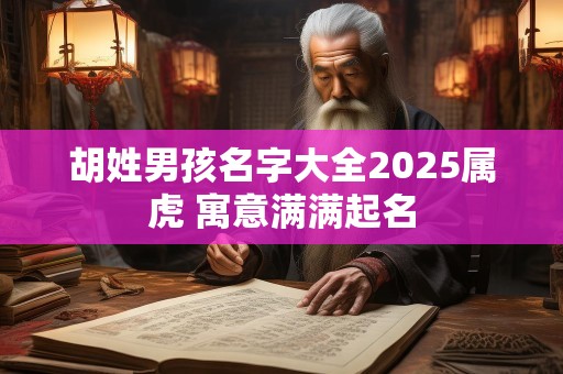 胡姓男孩名字大全2025属虎 寓意满满起名