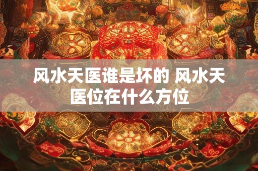 风水天医谁是坏的 风水天医位在什么方位