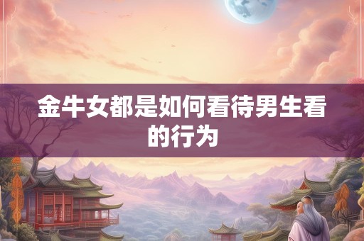 金牛女都是如何看待男生看的行为