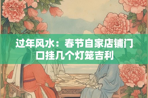 过年风水：春节自家店铺门口挂几个灯笼吉利