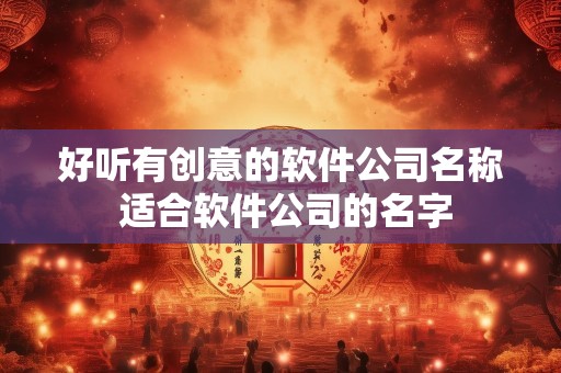 好听有创意的软件公司名称 适合软件公司的名字