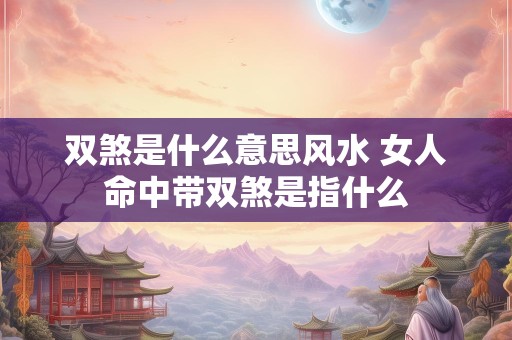 双煞是什么意思风水 女人命中带双煞是指什么