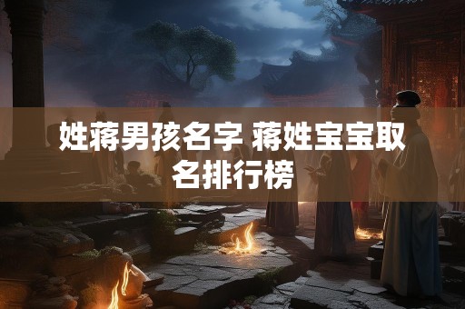 姓蒋男孩名字 蒋姓宝宝取名排行榜
