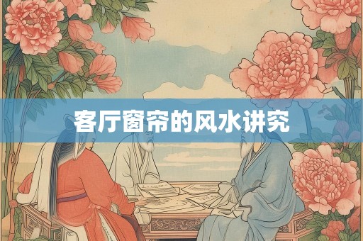 客厅窗帘的风水讲究