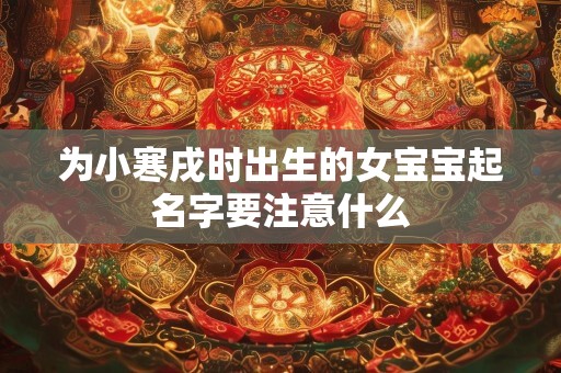 为小寒戌时出生的女宝宝起名字要注意什么