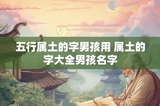 五行属土的字男孩用 属土的字大全男孩名字