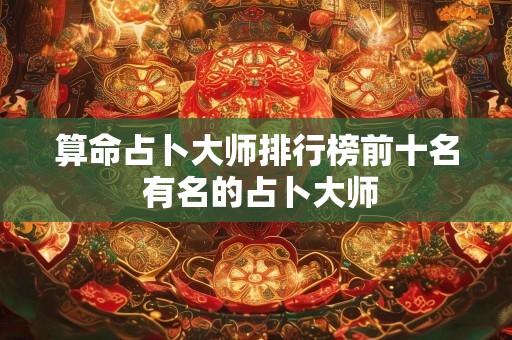 算命占卜大师排行榜前十名 有名的占卜大师