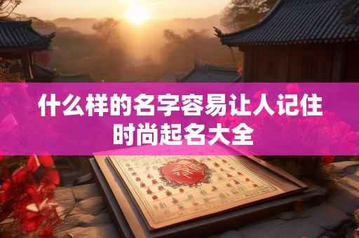 什么样的名字容易让人记住 时尚起名大全