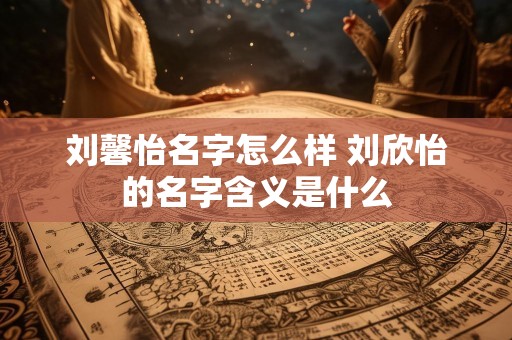 刘馨怡名字怎么样 刘欣怡的名字含义是什么