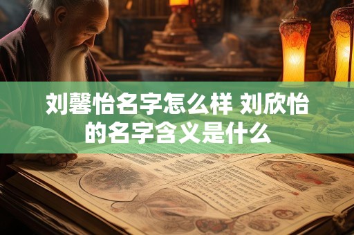 刘馨怡名字怎么样 刘欣怡的名字含义是什么