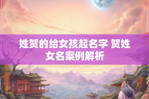 姓贺的给女孩起名字 贺姓女名案例解析