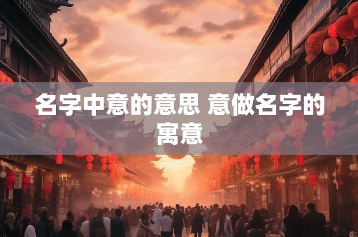 名字中意的意思 意做名字的寓意