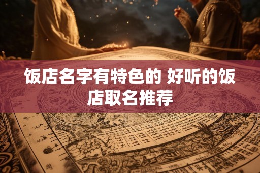 饭店名字有特色的 好听的饭店取名推荐