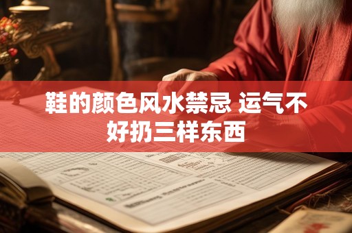 鞋的颜色风水禁忌 运气不好扔三样东西