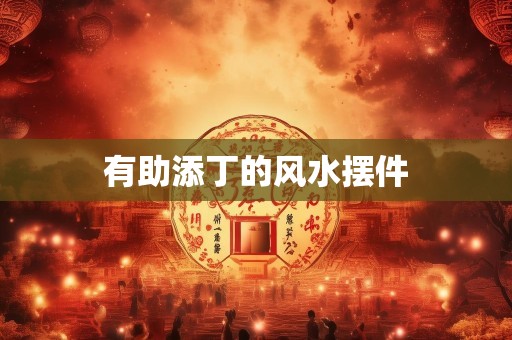 有助添丁的风水摆件