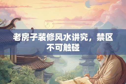 老房子装修风水讲究，禁区不可触碰