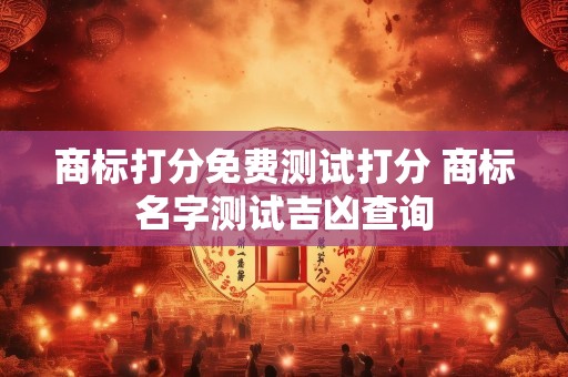 商标打分免费测试打分 商标名字测试吉凶查询