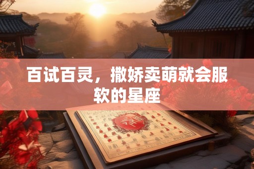 百试百灵，撒娇卖萌就会服软的星座