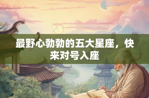 最野心勃勃的五大星座，快来对号入座