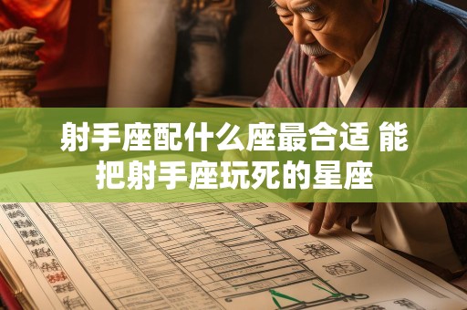 射手座配什么座最合适 能把射手座玩死的星座