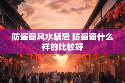 防盗窗风水禁忌 防盗窗什么样的比较好