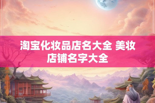 淘宝化妆品店名大全 美妆店铺名字大全