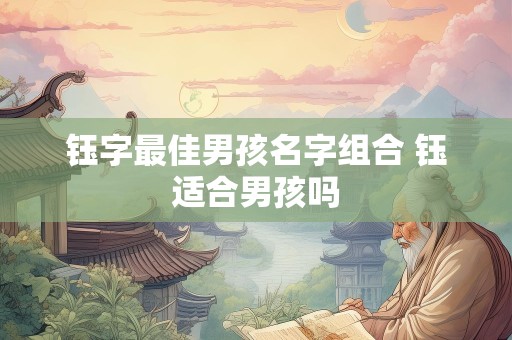 钰字最佳男孩名字组合 钰适合男孩吗
