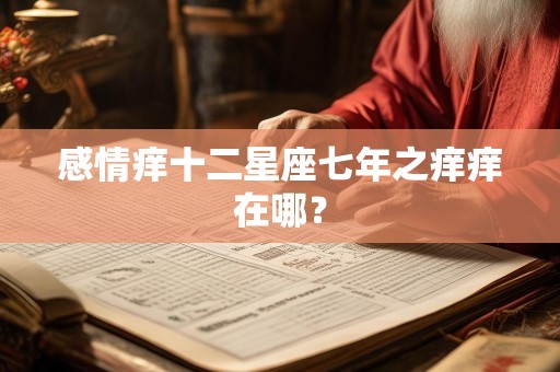感情痒十二星座七年之痒痒在哪？