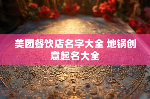 美团餐饮店名字大全 地锅创意起名大全