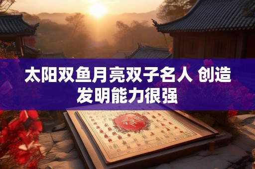 太阳双鱼月亮双子名人 创造发明能力很强
