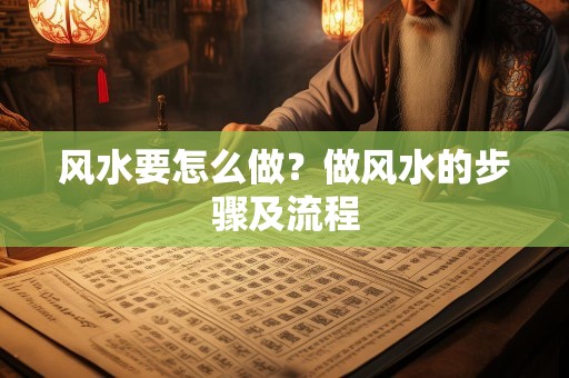 风水要怎么做？做风水的步骤及流程